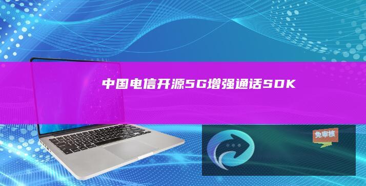 中国电信开源5G增强通话SDK