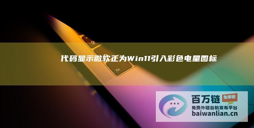 代码显示微软正为Win11引入彩色电量图标：充电时变绿、打开节能模式时变黄