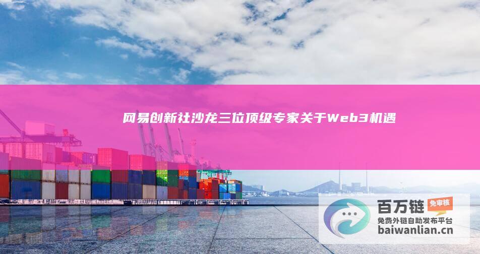 网易创新社沙龙｜三位顶级专家关于Web3机遇的深度洞见|区块链|互联网|何宝宏|余晨|创业者|大数据