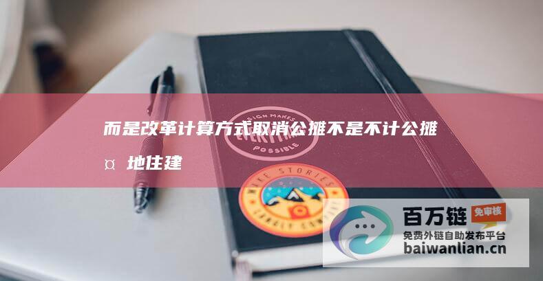 而是改革计算方式 取消公摊不是不计公摊 多地住建部门辟谣 (什么算改革)